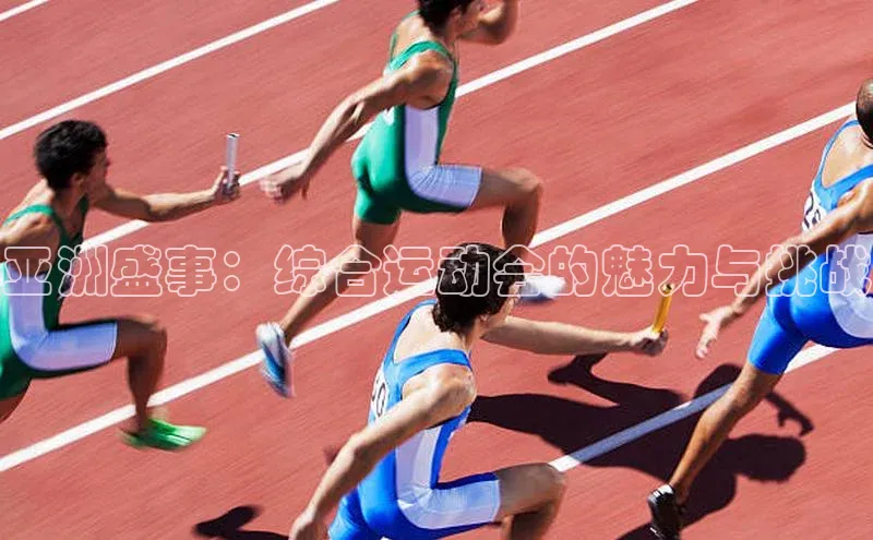 亚洲盛事：综合运动会的魅力与挑战