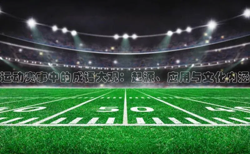 运动赛事中的成语大观：起源、应用与文化内涵