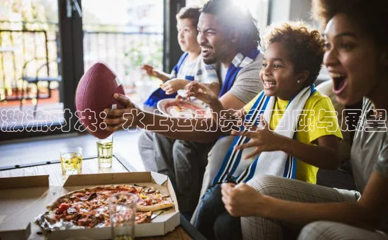 激流对决：水上运动赛事回顾与展望