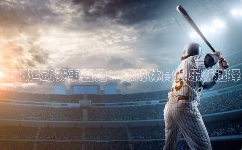 襄阳运动赛事直播：您的体育娱乐新选择